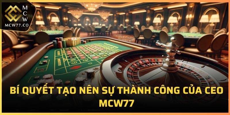 Bí quyết tạo nên sự thành công của CEO MCW77