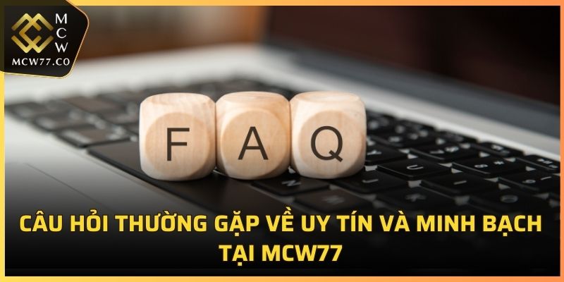 Câu hỏi thường gặp về uy tín và minh bạch tại MCW77