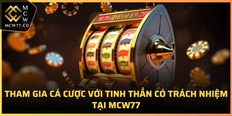 Tham gia cá cược với tinh thần có trách nhiệm tại MCW77