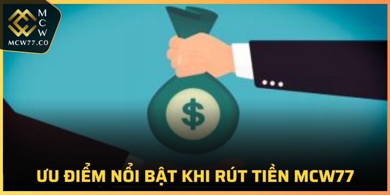 Ưu điểm nổi trội nhất của việc rút tiền MCW77